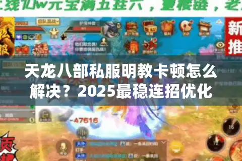 天龙八部私服明教卡顿怎么解决？2025最稳连招优化方案