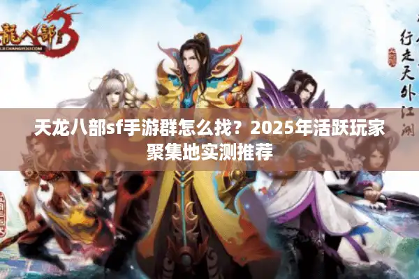 天龙八部sf手游群怎么找？2025年活跃玩家聚集地实测推荐