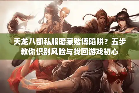 天龙八部私服暗藏赌博陷阱？五步教你识别风险与找回游戏初心