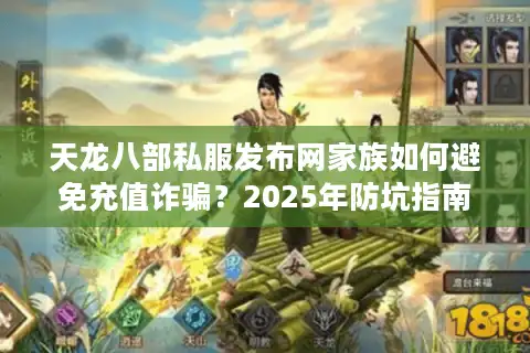 天龙八部私服发布网家族如何避免充值诈骗？2025年防坑指南