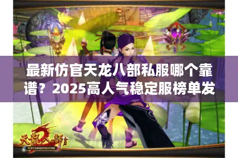 最新仿官天龙八部私服哪个靠谱？2025高人气稳定服榜单发布