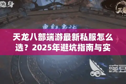 天龙八部端游最新私服怎么选？2025年避坑指南与实测推荐