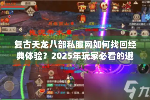 复古天龙八部私服网如何找回经典体验？2025年玩家必看的避坑指南