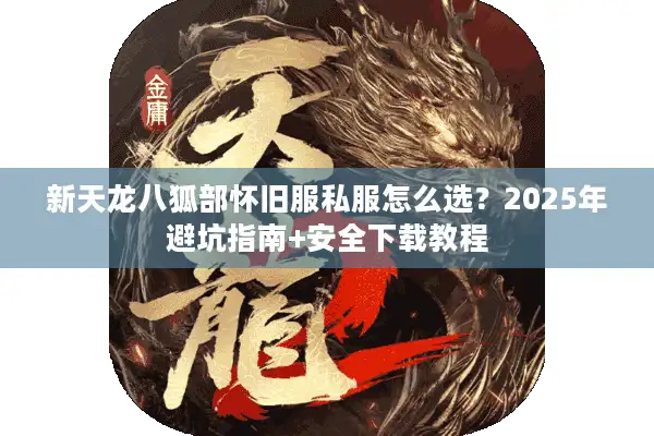 新天龙八狐部怀旧服私服怎么选？2025年避坑指南+安全下载教程