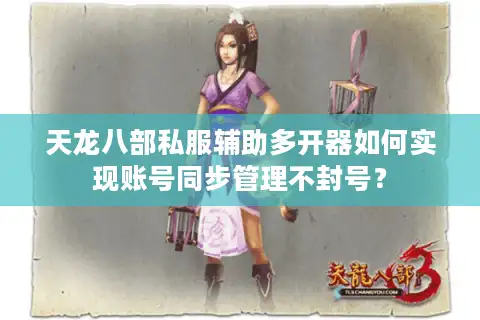 天龙八部私服辅助多开器如何实现账号同步管理不封号？
