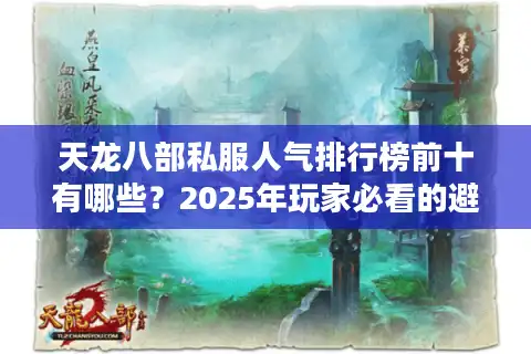 天龙八部私服人气排行榜前十有哪些？2025年玩家必看的避坑指南
