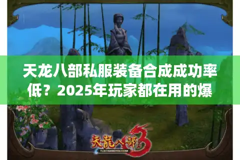 天龙八部私服装备合成成功率低？2025年玩家都在用的爆装方案