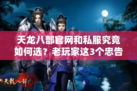 天龙八部官网和私服究竟如何选？老玩家这3个忠告必须看