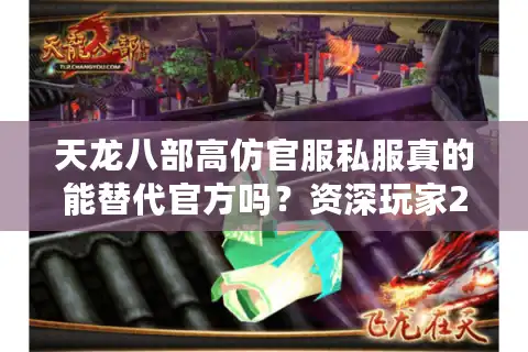 天龙八部高仿官服私服真的能替代官方吗？资深玩家2025年实测报告