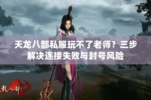 天龙八部私服玩不了老师？三步解决连接失败与封号风险
