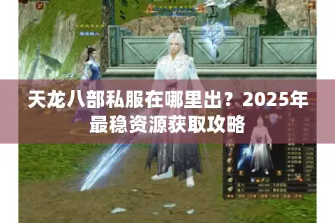 天龙八部私服在哪里出？2025年最稳资源获取攻略