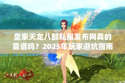 皇家天龙八部私服发布网真的靠谱吗？2025年玩家避坑指南