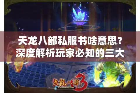 天龙八部私服书啥意思？深度解析玩家必知的三大风险与替代方案