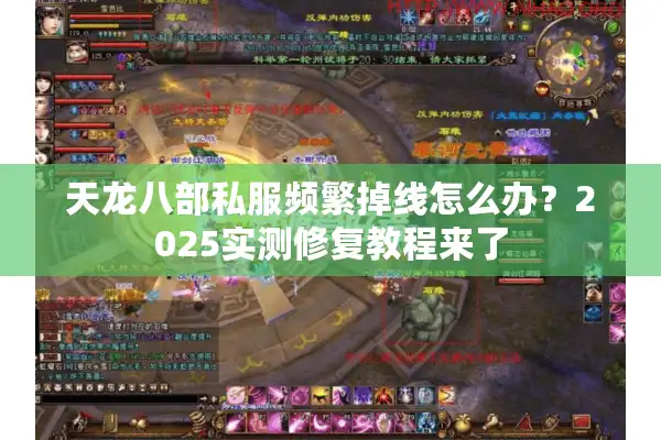 天龙八部私服频繁掉线怎么办？2025实测修复教程来了