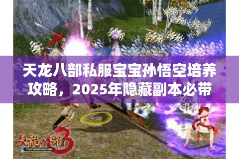 天龙八部私服宝宝孙悟空培养攻略，2025年隐藏副本必带神宠怎么选？