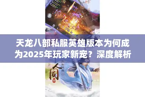 天龙八部私服英雄版本为何成为2025年玩家新宠？深度解析四大核心优势