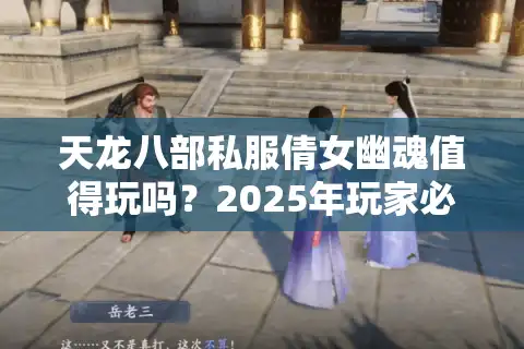 天龙八部私服倩女幽魂值得玩吗？2025年玩家必看防坑指南