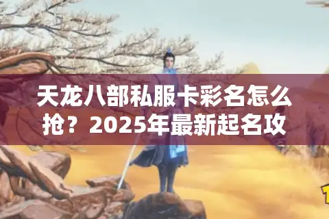 天龙八部私服卡彩名怎么抢？2025年最新起名攻略实测有效