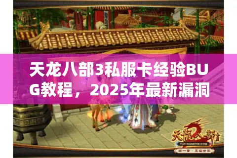 天龙八部3私服卡经验BUG教程,2025年最新漏洞实测有效? 天龙八部3私服卡经验BUG教程,2025年最新漏洞实测有效?
