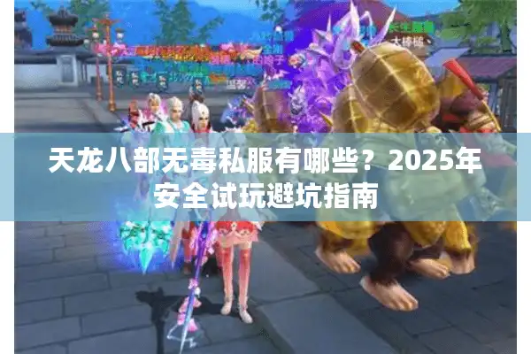 天龙八部无毒私服有哪些？2025年安全试玩避坑指南