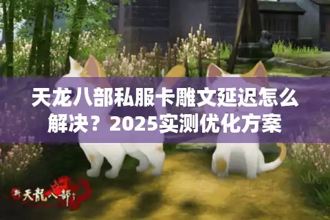 天龙八部私服卡雕文延迟怎么解决？2025实测优化方案