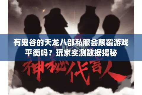 有鬼谷的天龙八部私服会颠覆游戏平衡吗？玩家实测数据揭秘