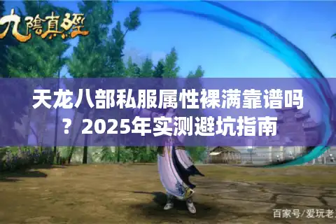 天龙八部私服属性裸满靠谱吗？2025年实测避坑指南