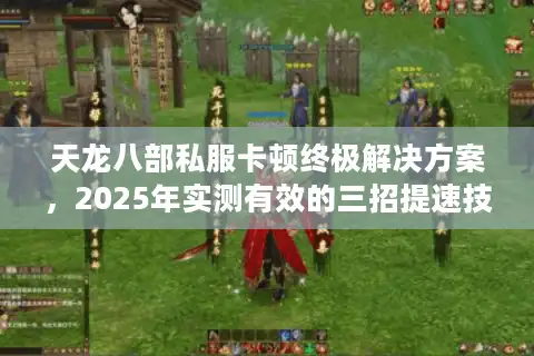 天龙八部私服卡顿终极解决方案，2025年实测有效的三招提速技巧