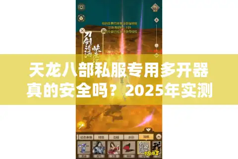 天龙八部私服专用多开器真的安全吗？2025年实测防封指南