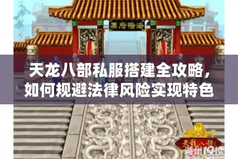 天龙八部私服搭建全攻略，如何规避法律风险实现特色运营？