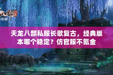 天龙八部私服长歌复古，经典版本哪个稳定？仿官服不氪金