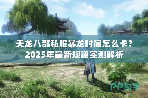 天龙八部私服暴龙时间怎么卡？2025年最新规律实测解析