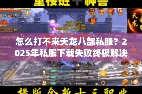 怎么打不来天龙八部私服？2025年私服下载失败终极解决指南