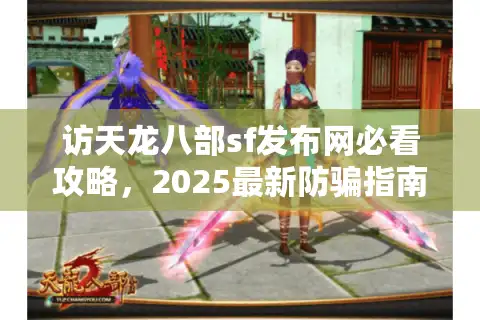 访天龙八部sf发布网必看攻略，2025最新防骗指南与开服推荐