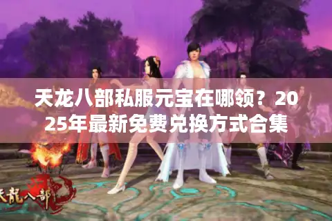 天龙八部私服元宝在哪领？2025年最新免费兑换方式合集