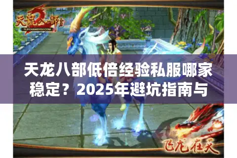 天龙八部低倍经验私服哪家稳定？2025年避坑指南与升级攻略