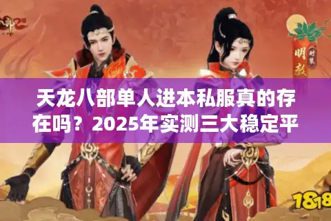 天龙八部单人进本私服真的存在吗？2025年实测三大稳定平台