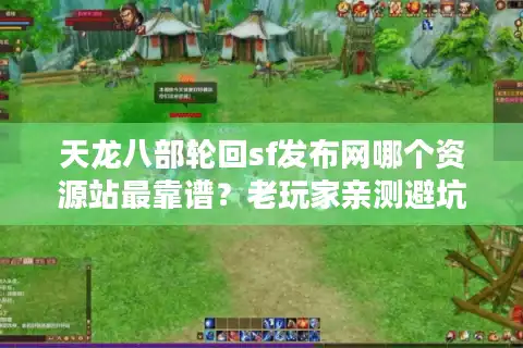 天龙八部轮回sf发布网哪个资源站最靠谱？老玩家亲测避坑指南
