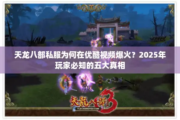 天龙八部私服为何在优酷视频爆火？2025年玩家必知的五大真相