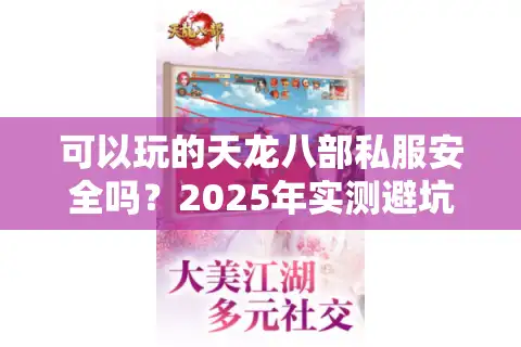 可以玩的天龙八部私服安全吗？2025年实测避坑指南