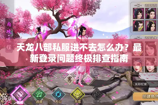 天龙八部私服进不去怎么办？最新登录问题终极排查指南