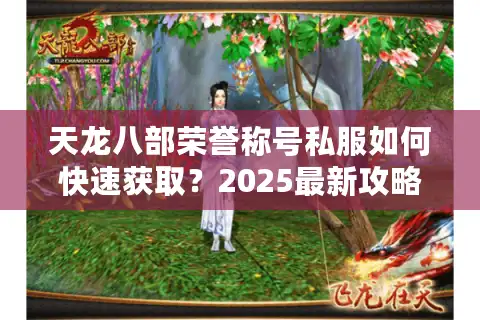 天龙八部荣誉称号私服如何快速获取？2025最新攻略全解析