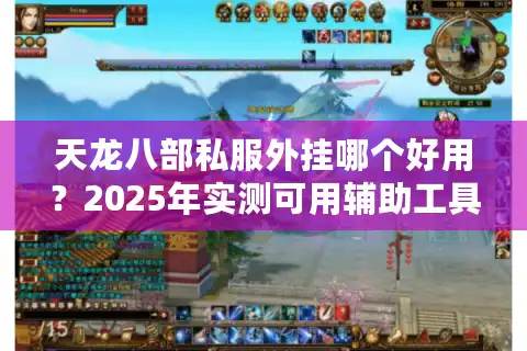 天龙八部私服外挂哪个好用？2025年实测可用辅助工具推荐
