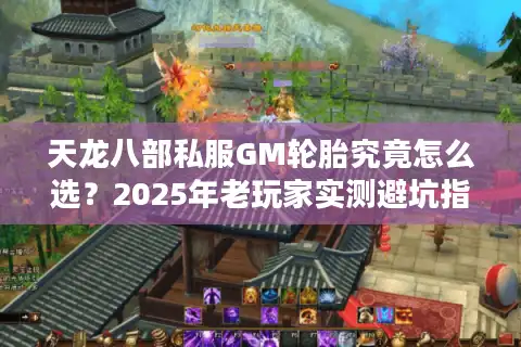 天龙八部私服GM轮胎究竟怎么选？2025年老玩家实测避坑指南