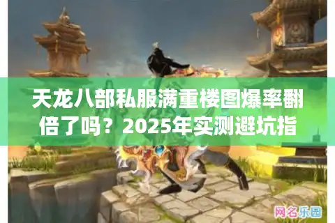 天龙八部私服满重楼图爆率翻倍了吗?2025年实测避坑指南 天龙八部私服满重楼图爆率翻倍了吗?2025年实测避坑指南