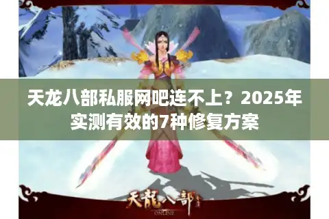 天龙八部私服网吧连不上？2025年实测有效的7种修复方案