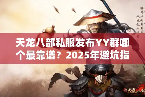 天龙八部私服发布YY群哪个最靠谱？2025年避坑指南速看