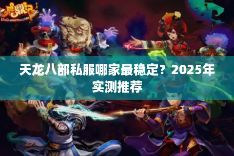 天龙八部私服哪家最稳定？2025年实测推荐