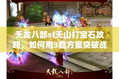 天龙八部sf天山打宝石攻略，如何用3套方案突破战力瓶颈？