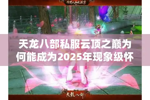 天龙八部私服云顶之巅为何能成为2025年现象级怀旧服？